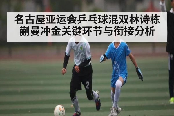 名古屋亚运会乒乓球混双林诗栋蒯曼冲金关键环节与衔接分析