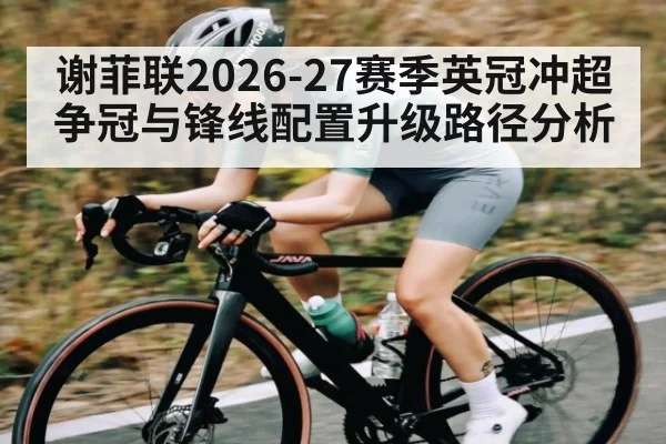 谢菲联2026-27赛季英冠冲超争冠与锋线配置升级路径分析